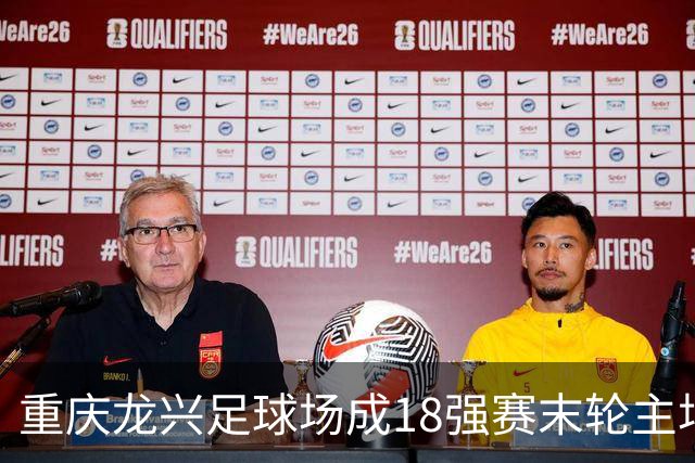 重庆龙兴足球场成18强赛末轮主场，或可安排中甲测试